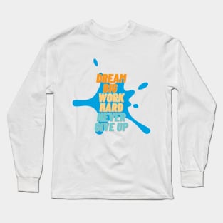 Dream big, work hard, never give up Long Sleeve T-Shirt